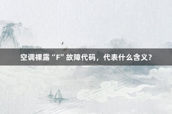 空调裸露“F”故障代码，代表什么含义？